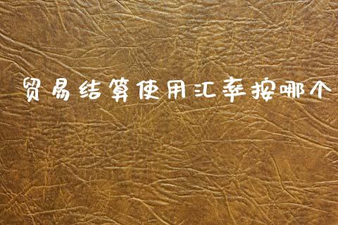 贸易结算使用汇率按哪个_https://www.gongyisiwang.com_道指_第1张