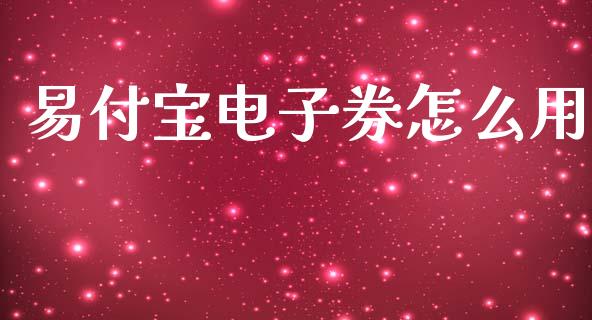 易付宝电子券怎么用_https://www.gongyisiwang.com_期货公司手续费排名_第1张