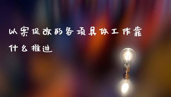 以案促改的各项具体工作靠什么推进_https://www.gongyisiwang.com_焦炭期货手续费_第1张