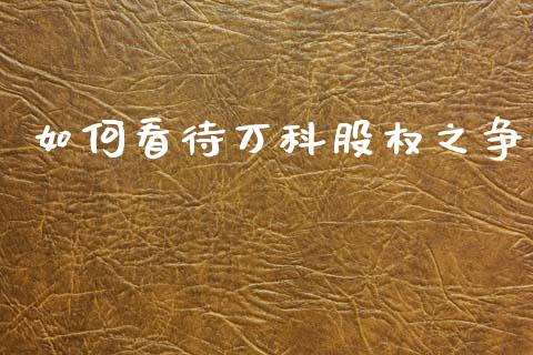 如何看待万科股权之争_https://www.gongyisiwang.com_道指_第1张