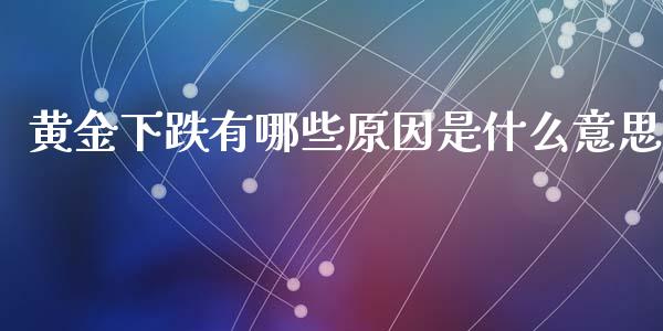黄金下跌有哪些原因是什么意思_https://www.gongyisiwang.com_期货公司手续费排名_第1张
