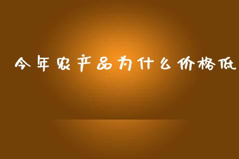 今年农产品为什么价格低_https://www.gongyisiwang.com_股指期货交易手续费_第1张