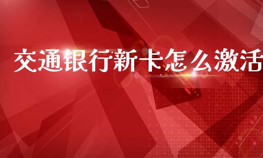 交通银行新卡怎么激活_https://www.gongyisiwang.com_恒指期货_第1张