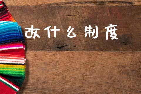 改什么制度_https://www.gongyisiwang.com_股指期货_第1张