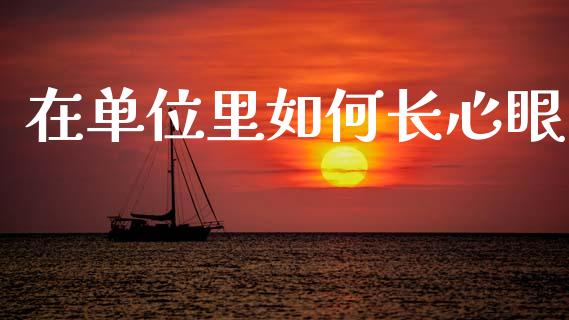 在单位里如何长心眼_https://www.gongyisiwang.com_广发期货手续费_第1张