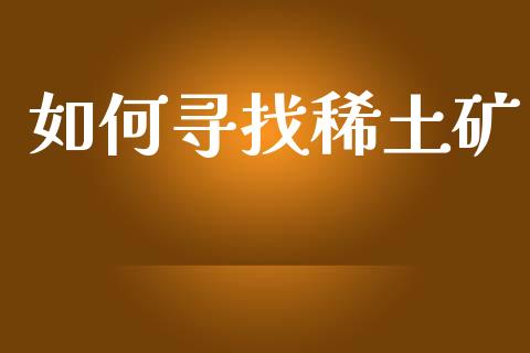 如何寻找稀土矿_https://www.gongyisiwang.com_股指期货交易手续费_第1张