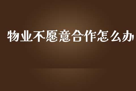 物业不愿意合作怎么办_https://www.gongyisiwang.com_道指_第1张