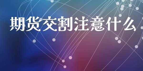 期货交割注意什么_https://www.gongyisiwang.com_恒指期货_第1张