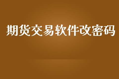 期货交易软件改密码_https://www.gongyisiwang.com_广发期货手续费_第1张