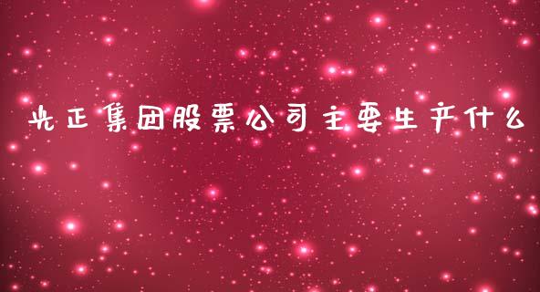 光正集团股票公司主要生产什么_https://www.gongyisiwang.com_原油期货_第1张