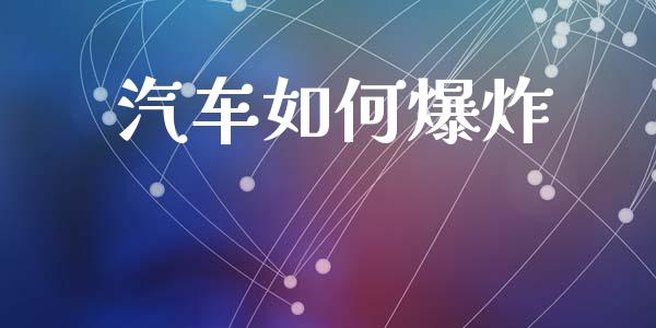 汽车如何爆炸_https://www.gongyisiwang.com_股指期货_第1张