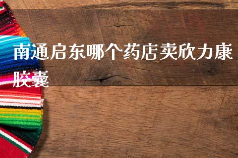 南通启东哪个药店卖欣力康胶囊_https://www.gongyisiwang.com_恒指期货_第1张