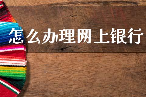 怎么办理网上银行_https://www.gongyisiwang.com_原油期货_第1张