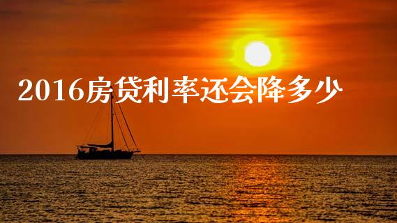 2016房贷利率还会降多少_https://www.gongyisiwang.com_股指期货交易手续费_第1张