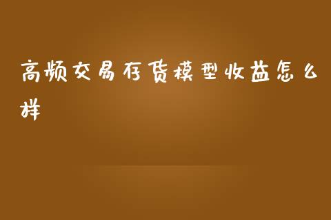高频交易存货模型收益怎么样_https://www.gongyisiwang.com_焦炭期货手续费_第1张