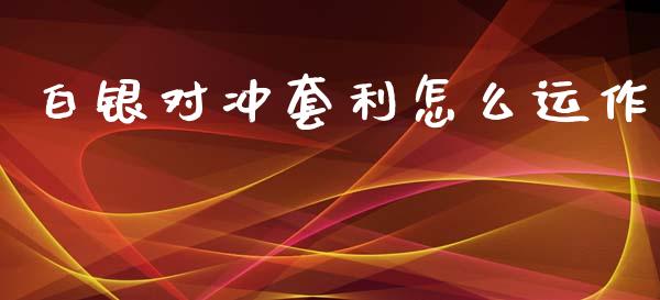 白银对冲套利怎么运作_https://www.gongyisiwang.com_焦炭期货手续费_第1张