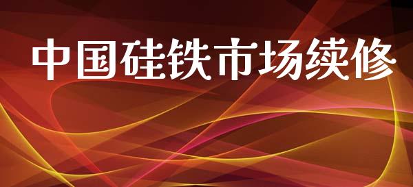 中国硅铁市场续修_https://www.gongyisiwang.com_原油期货_第1张