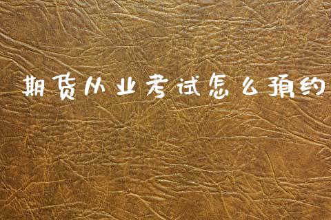 期货从业考试怎么预约_https://www.gongyisiwang.com_焦炭期货手续费_第1张