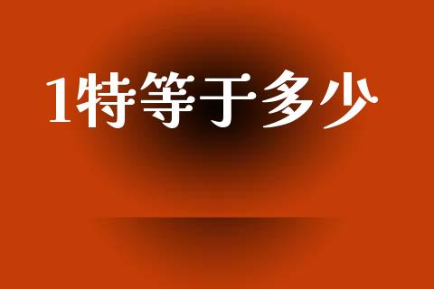 1特等于多少_https://www.gongyisiwang.com_原油期货_第1张