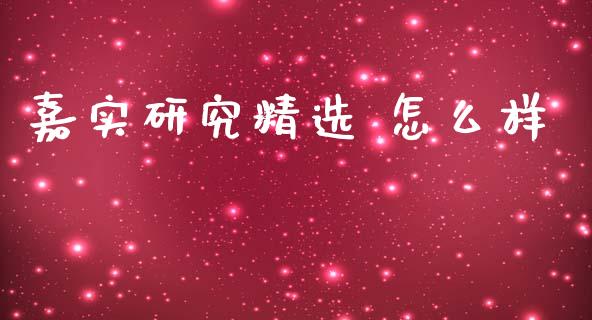 嘉实研究精选 怎么样_https://www.gongyisiwang.com_原油期货_第1张
