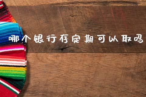 哪个银行存定期可以取吗_https://www.gongyisiwang.com_期货公司手续费排名_第1张