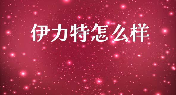 伊力特怎么样_https://www.gongyisiwang.com_道指_第1张