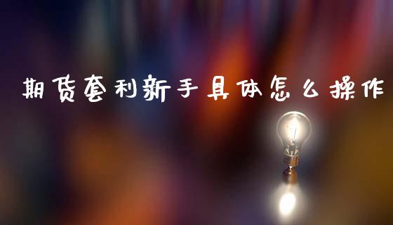 期货套利新手具体怎么操作_https://www.gongyisiwang.com_股指期货_第1张