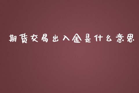 期货交易出入金是什么意思_广发期货手续费_第1张_股指期货交易手续费_广发期货手续费_期货公司手续费排名_焦炭期货手续费 期货交易出入金是什么意思_https://www.gongyisiwang.com_广发期货手续费_第1张