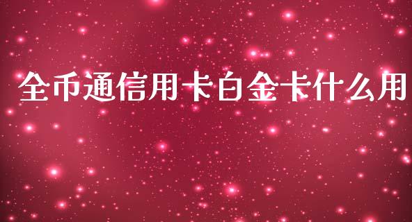 全币通信用卡白金卡什么用_https://www.gongyisiwang.com_原油期货_第1张