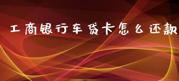 工商银行车贷卡怎么还款_https://www.gongyisiwang.com_股指期货交易手续费_第1张
