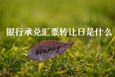 银行承兑汇票转让日是什么_https://www.gongyisiwang.com_期货公司手续费排名_第1张