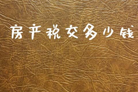 房产税交多少钱_https://www.gongyisiwang.com_股指期货交易手续费_第1张