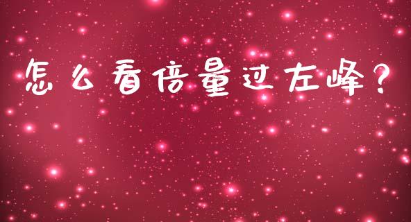 怎么看倍量过左峰？_https://www.gongyisiwang.com_恒指期货_第1张