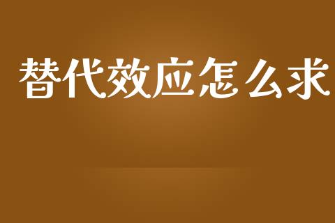 替代效应怎么求_https://www.gongyisiwang.com_股指期货交易手续费_第1张