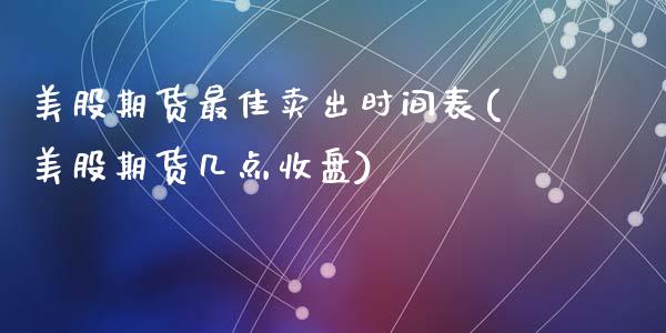美股期货最佳卖出时间表(美股期货几点收盘)_https://www.gongyisiwang.com_股指期货交易手续费_第1张