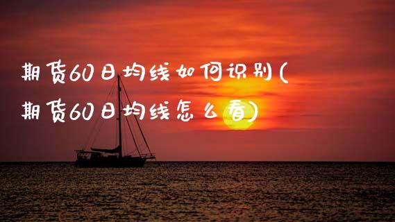 期货60日均线如何识别(期货60日均线怎么看)_https://www.gongyisiwang.com_期货公司手续费排名_第1张
