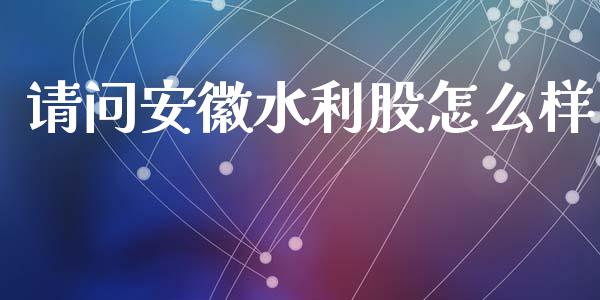 请问安徽水利股怎么样_https://www.gongyisiwang.com_股指期货交易手续费_第1张