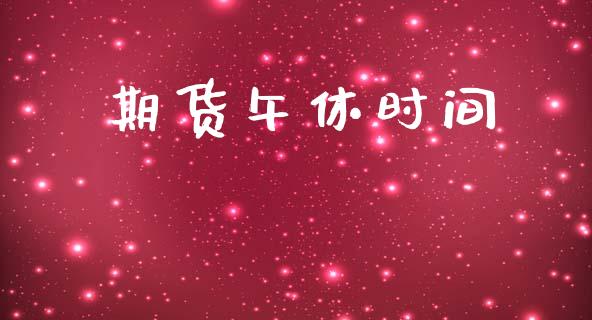 期货午休时间_https://www.gongyisiwang.com_股指期货_第1张