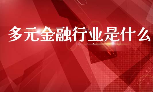 多元金融行业是什么_https://www.gongyisiwang.com_股指期货_第1张