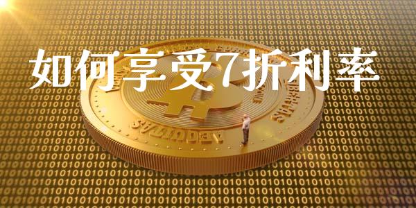 如何享受7折利率_https://www.gongyisiwang.com_原油期货_第1张