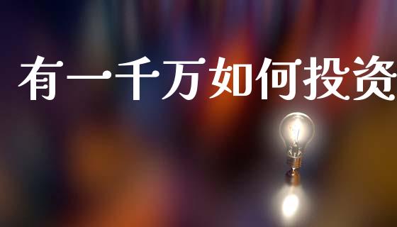 有一千万如何投资_https://www.gongyisiwang.com_广发期货手续费_第1张
