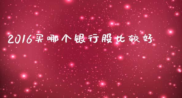 2016买哪个银行股比较好_https://www.gongyisiwang.com_广发期货手续费_第1张