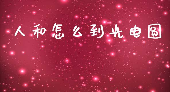 人和怎么到光电圆_https://www.gongyisiwang.com_股指期货交易手续费_第1张