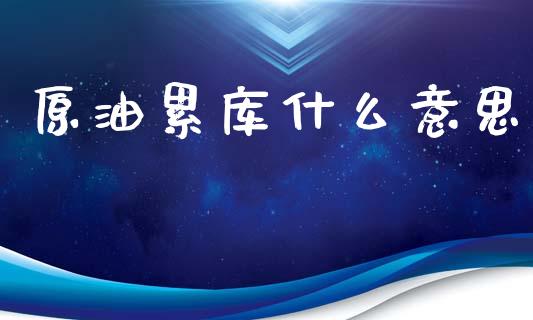原油累库什么意思_https://www.gongyisiwang.com_股指期货_第1张