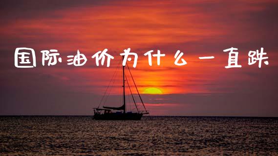 国际油价为什么一直跌_https://www.gongyisiwang.com_焦炭期货手续费_第1张