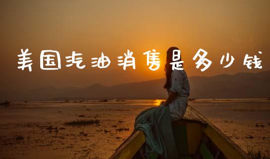 美国汽油消售是多少钱_https://www.gongyisiwang.com_恒指期货_第1张