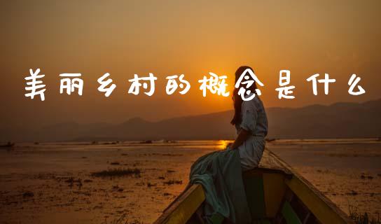 美丽乡村的概念是什么_https://www.gongyisiwang.com_原油期货_第1张
