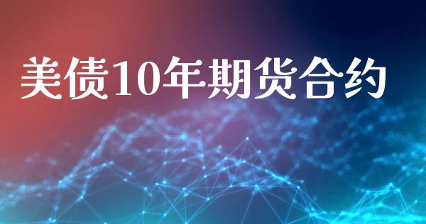 美债10年期货合约_https://www.gongyisiwang.com_广发期货手续费_第1张
