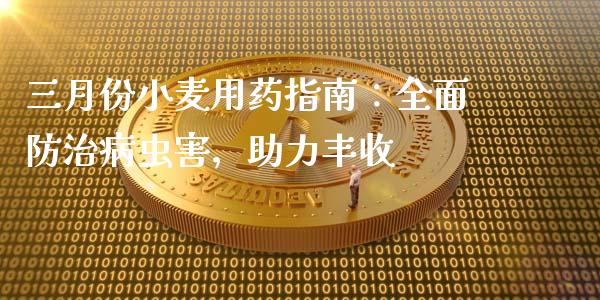 三月份小麦用药指南：全面防治病虫害，助力丰收_https://www.gongyisiwang.com_广发期货手续费_第1张