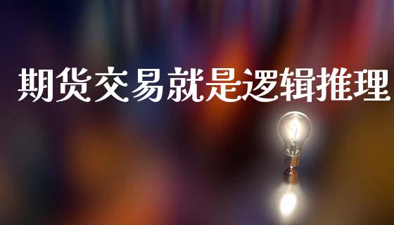 期货交易就是逻辑推理_https://www.gongyisiwang.com_焦炭期货手续费_第1张